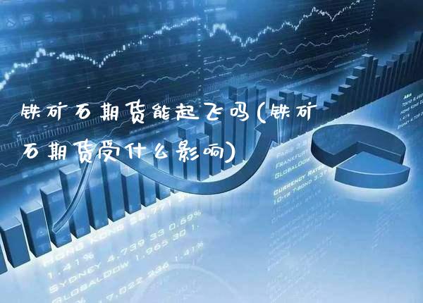 铁矿石期货能起飞吗(铁矿石期货受什么影响)_https://www.xmqjcw.com_期货百科_第1张