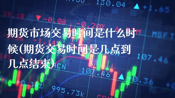 期货市场交易时间是什么时候(期货交易时间是几点到几点结束)_期货百科_第1张_秦聚理财 期货市场交易时间是什么时候(期货交易时间是几点到几点结束)_https://www.xmqjcw.com_期货百科_第1张