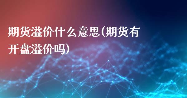 期货溢价什么意思(期货有开盘溢价吗)_https://www.xmqjcw.com_期货百科_第1张