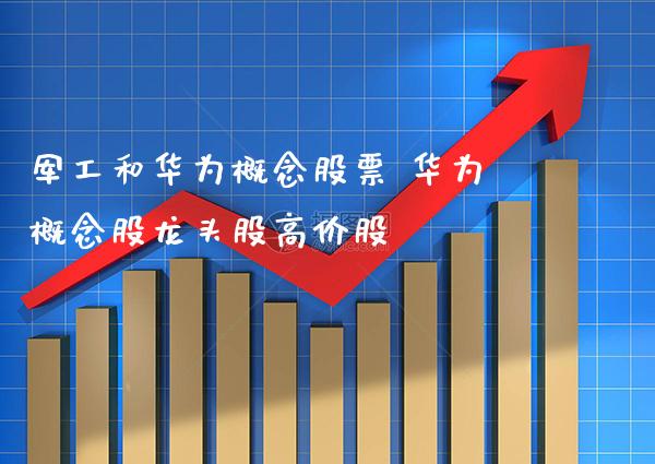 军工和华为概念股票 华为概念股龙头股高价股_https://www.xmqjcw.com_股票投资_第1张