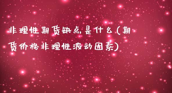 非理性期货缺点是什么(期货价格非理性波动因素)_https://www.xmqjcw.com_期货开户_第1张