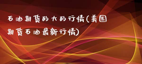 石油期货的大的行情(美国期货石油最新行情)_https://www.xmqjcw.com_股票投资_第1张