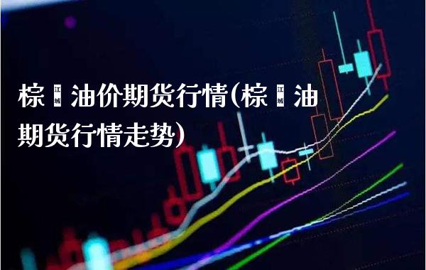 棕榈油价期货行情(棕榈油期货行情走势)_https://www.xmqjcw.com_期货行情_第1张