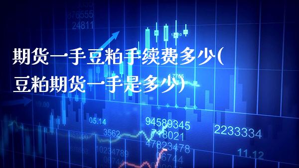 期货一手豆粕手续费多少(豆粕期货一手是多少)_https://www.xmqjcw.com_期货行情_第1张