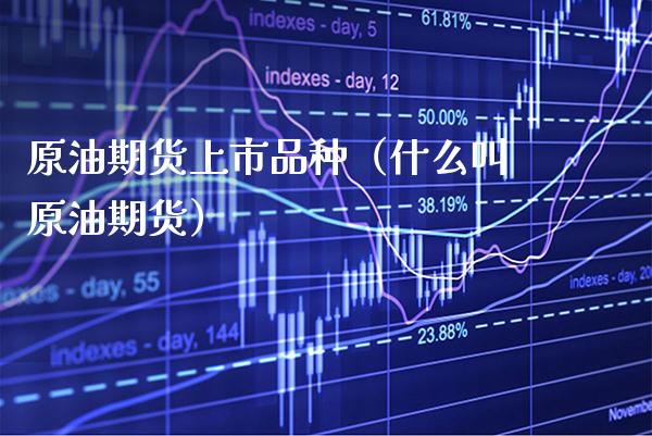 原油期货上市品种（什么叫原油期货）_https://www.xmqjcw.com_期货直播室_第1张