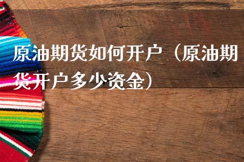 原油期货如何开户（原油期货开户多少资金）_https://www.xmqjcw.com_期货投资_第1张