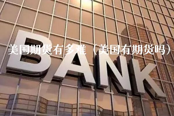 美国期货有多难（美国有期货吗）_https://www.xmqjcw.com_期货直播室_第1张
