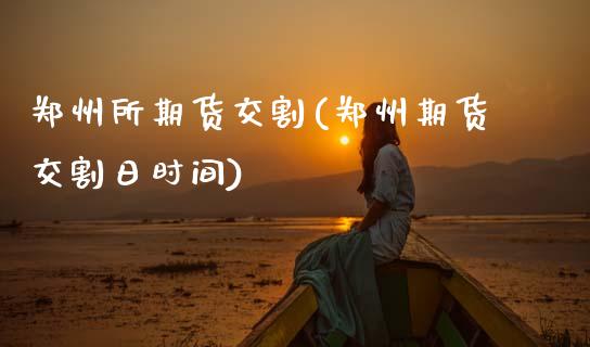 郑州所期货交割(郑州期货交割日时间)_https://www.xmqjcw.com_期货开户_第1张