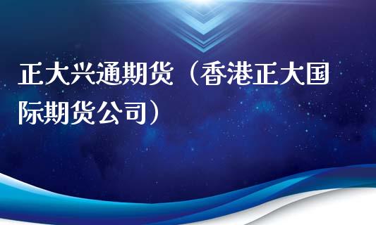 正大兴通期货（香港正大国际期货公司）_https://www.xmqjcw.com_期货直播室_第1张