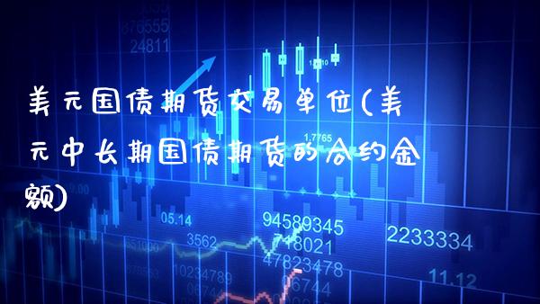 美元国债期货交易单位(美元中长期国债期货的合约金额)_https://www.xmqjcw.com_期货行情_第1张