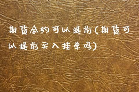 期货合约可以提前(期货可以提前买入挂单吗)_https://www.xmqjcw.com_基金理财_第1张