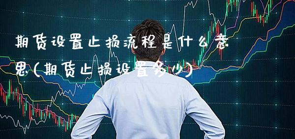 期货设置止损流程是什么意思(期货止损设置多少)_期货百科_第1张_秦聚理财 期货设置止损流程是什么意思(期货止损设置多少)_https://www.xmqjcw.com_期货百科_第1张