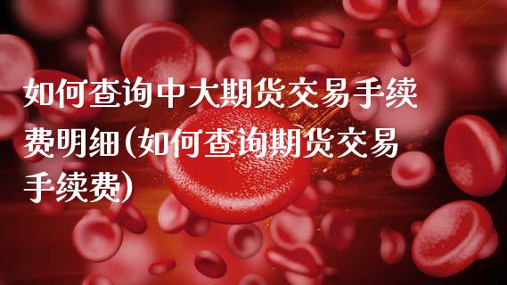 如何查询中大期货交易手续费明细(如何查询期货交易手续费)_期货百科_第1张_秦聚理财 如何查询中大期货交易手续费明细(如何查询期货交易手续费)_https://www.xmqjcw.com_期货百科_第1张