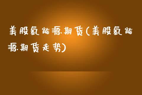 美股氢能源期货(美股氢能源期货走势)_https://www.xmqjcw.com_期货百科_第1张