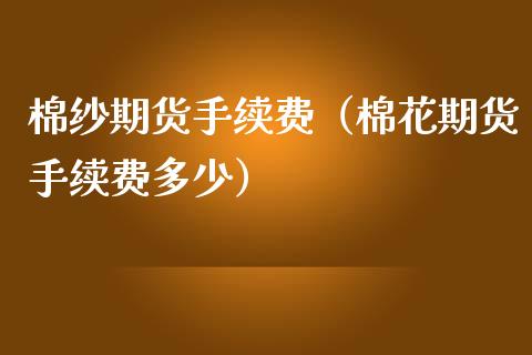 棉纱期货手续费（棉花期货手续费多少）_https://www.xmqjcw.com_期货行情_第1张