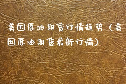美国原油期货行情趋势（美国原油期货最新行情）_https://www.xmqjcw.com_期货行情_第1张