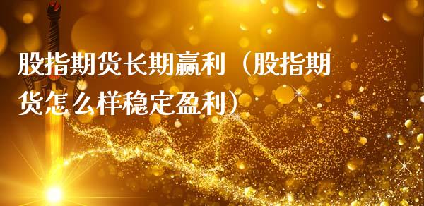 股指期货长期赢利（股指期货怎么样稳定盈利）_https://www.xmqjcw.com_期货开户_第1张
