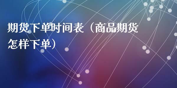 期货下单时间表（商品期货怎样下单）_https://www.xmqjcw.com_期货直播室_第1张