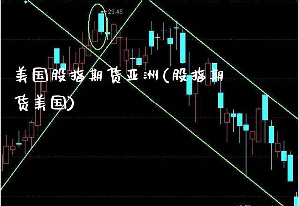 美国股指期货亚洲(股指期货美国)_https://www.xmqjcw.com_期货行情_第1张