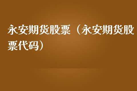 永安期货股票（永安期货股票代码）_https://www.xmqjcw.com_期货投资_第1张