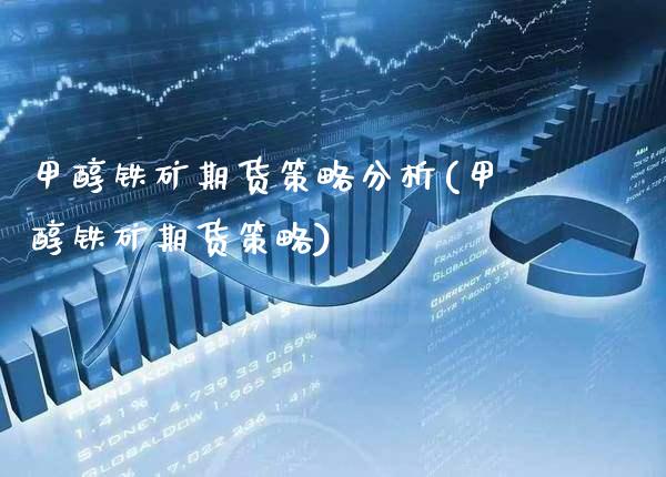 甲醇铁矿期货策略分析(甲醇铁矿期货策略)_https://www.xmqjcw.com_期货投资_第1张