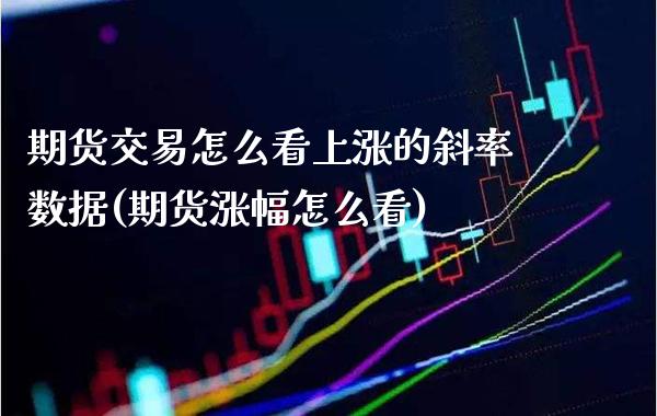 期货交易怎么看上涨的斜率数据(期货涨幅怎么看)_期货百科_第1张_秦聚理财 期货交易怎么看上涨的斜率数据(期货涨幅怎么看)_https://www.xmqjcw.com_期货百科_第1张