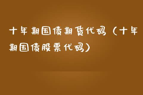 十年期国债期货代码（十年期国债股票代码）_https://www.xmqjcw.com_期货投资_第1张