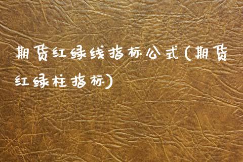 期货红绿线指标公式(期货红绿柱指标)_https://www.xmqjcw.com_期货百科_第1张