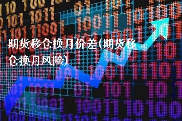 期货移仓换月价差(期货移仓换月风险)_https://www.xmqjcw.com_期货百科_第1张