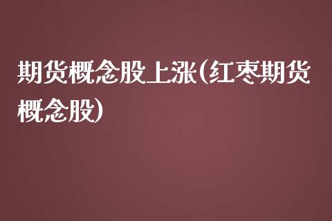 期货概念股上涨(红枣期货概念股)_https://www.xmqjcw.com_期货百科_第1张