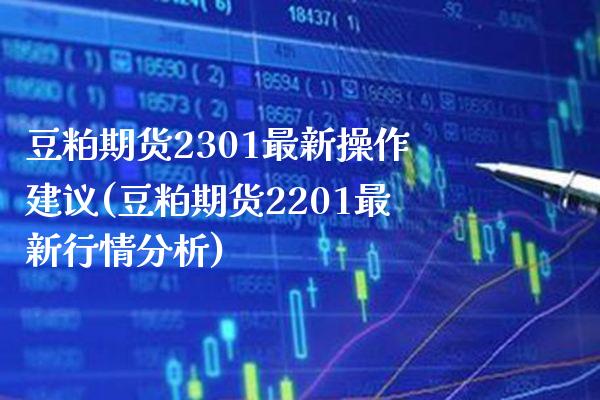豆粕期货2301最新操作建议(豆粕期货2201最新行情分析)_https://www.xmqjcw.com_基金理财_第1张