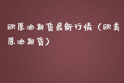 欧原油期货最新行情（欧美原油期货）_https://www.xmqjcw.com_期货投资_第1张