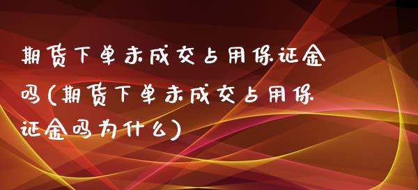 期货下单未成交占用保证金吗(期货下单未成交占用保证金吗为什么)_https://www.xmqjcw.com_期货投资_第1张