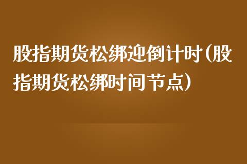 股指期货松绑迎倒计时(股指期货松绑时间节点)_https://www.xmqjcw.com_股票投资_第1张