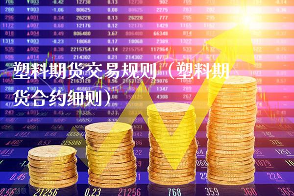 塑料期货交易规则（塑料期货合约细则）_https://www.xmqjcw.com_期货直播室_第1张