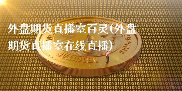 外盘期货直播室百灵(外盘期货直播室在线直播)_https://www.xmqjcw.com_期货开户_第1张