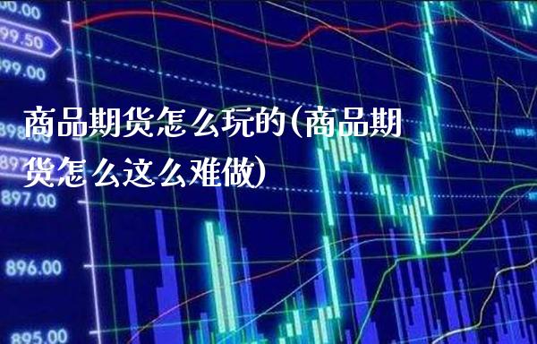 商品期货怎么玩的(商品期货怎么这么难做)_期货百科_第1张_秦聚理财 商品期货怎么玩的(商品期货怎么这么难做)_https://www.xmqjcw.com_期货百科_第1张
