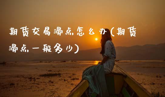 期货交易滑点怎么办(期货滑点一般多少)_https://www.xmqjcw.com_股票投资_第1张