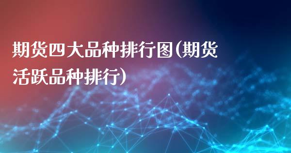 期货四大品种排行图(期货活跃品种排行)_https://www.xmqjcw.com_期货行情_第1张