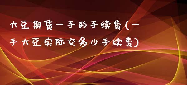 大豆期货一手的手续费(一手大豆实际交多少手续费)_https://www.xmqjcw.com_股票投资_第1张