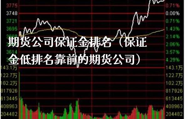 期货公司保证金排名（保证金低排名靠前的期货公司）_https://www.xmqjcw.com_期货行情_第1张