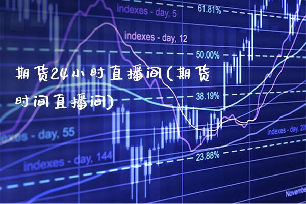 期货24小时直播间(期货时间直播间)_https://www.xmqjcw.com_期货百科_第1张