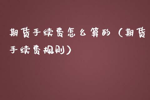 期货手续费怎么算的（期货手续费规则）_https://www.xmqjcw.com_期货行情_第1张