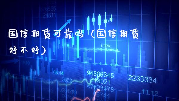 国信期货可靠吗（国信期货好不好）_https://www.xmqjcw.com_期货直播室_第1张