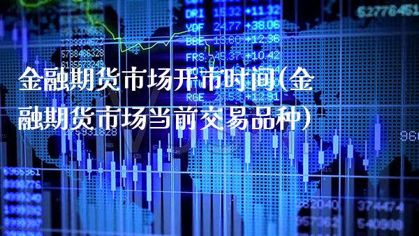金融期货市场开市时间(金融期货市场当前交易品种)_https://www.xmqjcw.com_期货开户_第1张