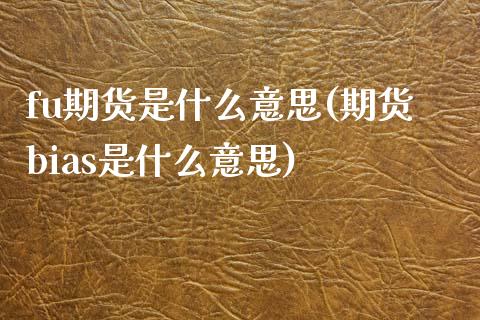 fu期货是什么意思(期货bias是什么意思)_https://www.xmqjcw.com_股票投资_第1张