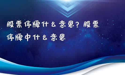 股票停牌什么意思? 股票停牌中什么意思_https://www.xmqjcw.com_股票投资_第1张