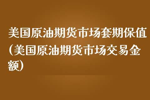 美国原油期货市场套期保值(美国原油期货市场交易金额)_https://www.xmqjcw.com_期货行情_第1张
