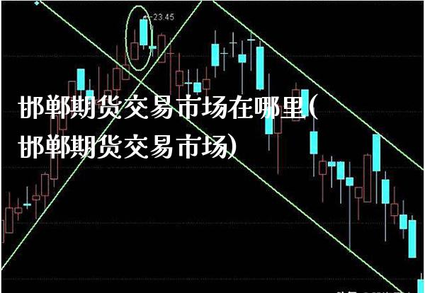 邯郸期货交易市场在哪里(邯郸期货交易市场)_期货百科_第1张_秦聚理财 邯郸期货交易市场在哪里(邯郸期货交易市场)_https://www.xmqjcw.com_期货百科_第1张