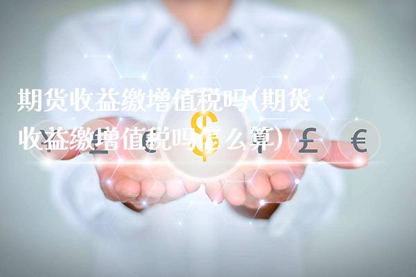 期货收益缴***吗(期货收益缴***吗怎么算)_https://www.xmqjcw.com_期货直播室_第1张